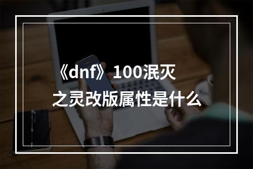 《dnf》100泯灭之灵改版属性是什么