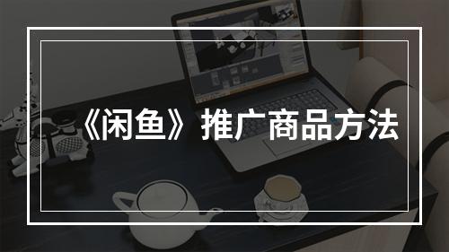 《闲鱼》推广商品方法