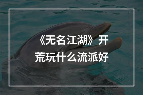 《无名江湖》开荒玩什么流派好