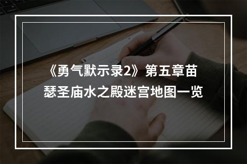 《勇气默示录2》第五章苗瑟圣庙水之殿迷宫地图一览