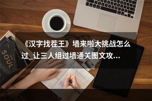 《汉字找茬王》墙来啦大挑战怎么过_让三人组过墙通关图文攻略