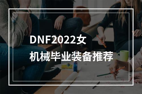 DNF2022女机械毕业装备推荐