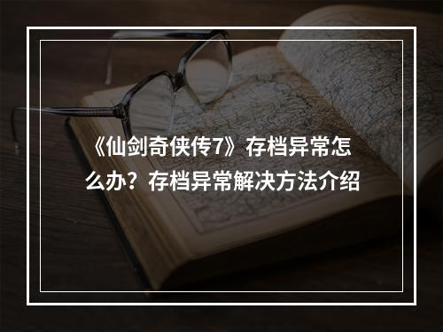 《仙剑奇侠传7》存档异常怎么办？存档异常解决方法介绍