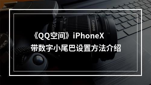 《QQ空间》iPhoneX带数字小尾巴设置方法介绍