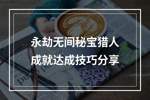 永劫无间秘宝猎人成就达成技巧分享