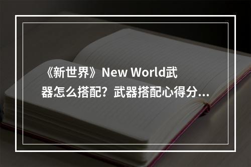 《新世界》New World武器怎么搭配？武器搭配心得分享