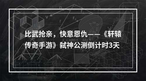 比武抢亲，快意恩仇——《轩辕传奇手游》弑神公测倒计时3天