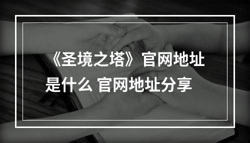 《圣境之塔》官网地址是什么 官网地址分享