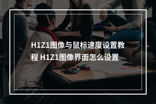 H1Z1图像与鼠标速度设置教程 H1Z1图像界面怎么设置