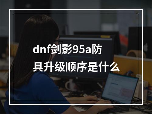 dnf剑影95a防具升级顺序是什么