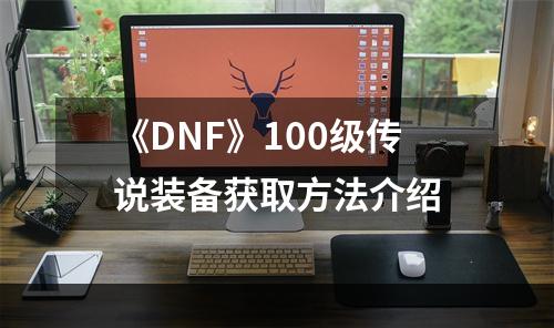 《DNF》100级传说装备获取方法介绍