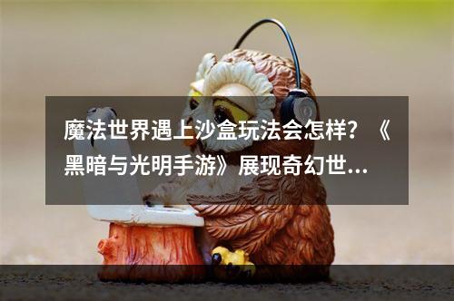 魔法世界遇上沙盒玩法会怎样？《黑暗与光明手游》展现奇幻世界观