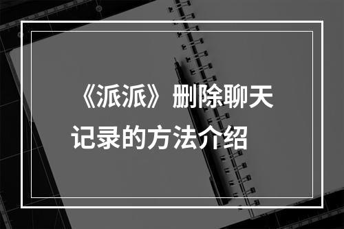 《派派》删除聊天记录的方法介绍