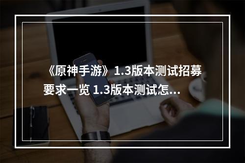 《原神手游》1.3版本测试招募要求一览 1.3版本测试怎么参加