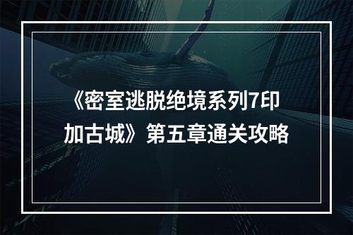 《密室逃脱绝境系列7印加古城》第五章通关攻略