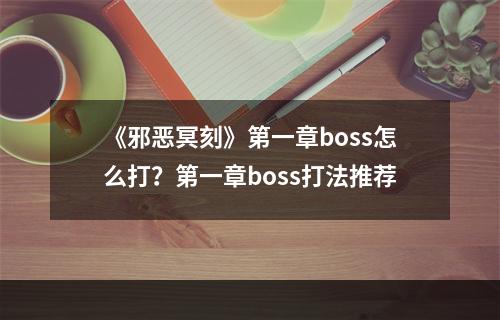 《邪恶冥刻》第一章boss怎么打？第一章boss打法推荐