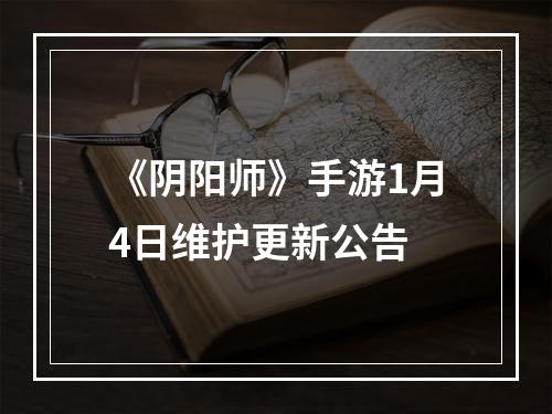 《阴阳师》手游1月4日维护更新公告