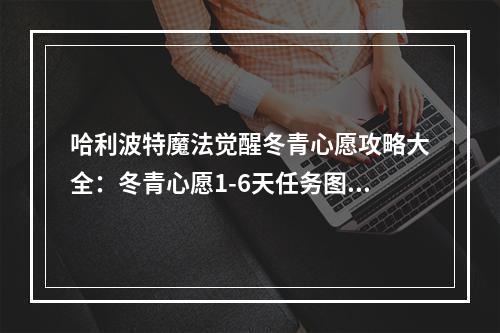 哈利波特魔法觉醒冬青心愿攻略大全：冬青心愿1-6天任务图文攻略[多图]