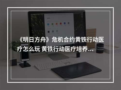 《明日方舟》危机合约黄铁行动医疗怎么玩 黄铁行动医疗培养推荐攻略