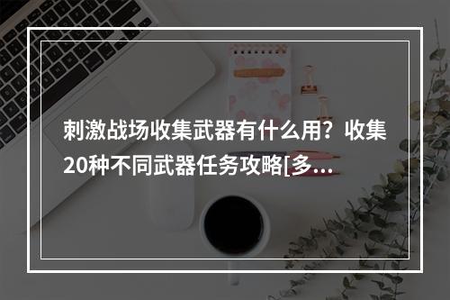 刺激战场收集武器有什么用？收集20种不同武器任务攻略[多图]