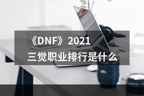 《DNF》2021三觉职业排行是什么