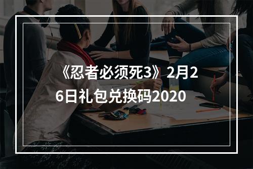 《忍者必须死3》2月26日礼包兑换码2020