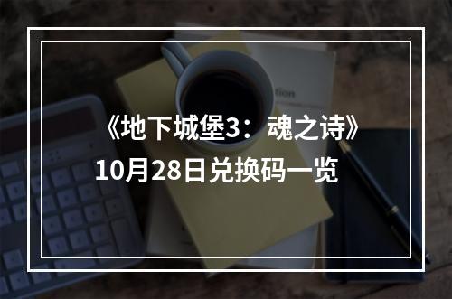 《地下城堡3：魂之诗》10月28日兑换码一览