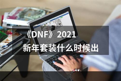 《DNF》2021新年套装什么时候出