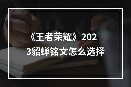 《王者荣耀》2023貂蝉铭文怎么选择