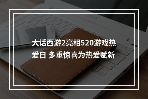 大话西游2亮相520游戏热爱日 多重惊喜为热爱赋新