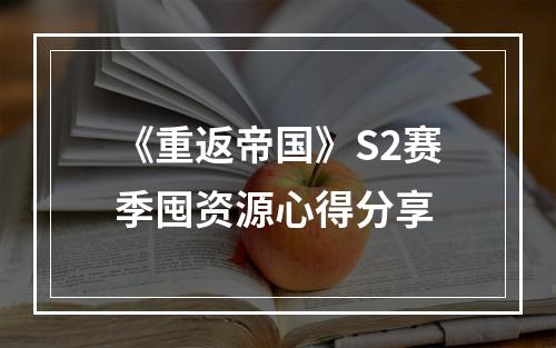 《重返帝国》S2赛季囤资源心得分享