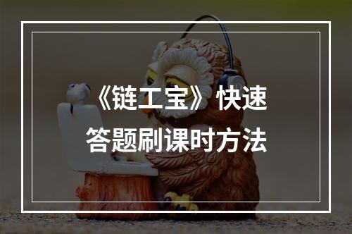 《链工宝》快速答题刷课时方法