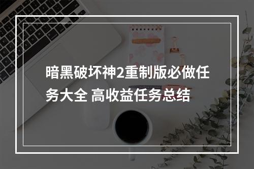 暗黑破坏神2重制版必做任务大全 高收益任务总结