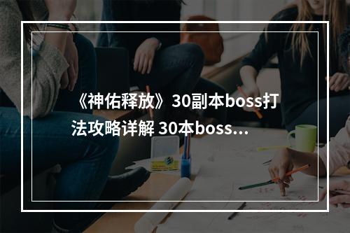 《神佑释放》30副本boss打法攻略详解 30本boss战怎么打？