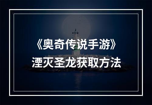 《奥奇传说手游》湮灭圣龙获取方法