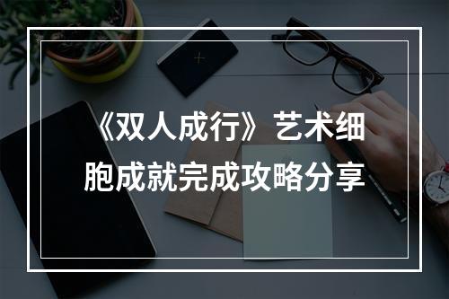 《双人成行》艺术细胞成就完成攻略分享