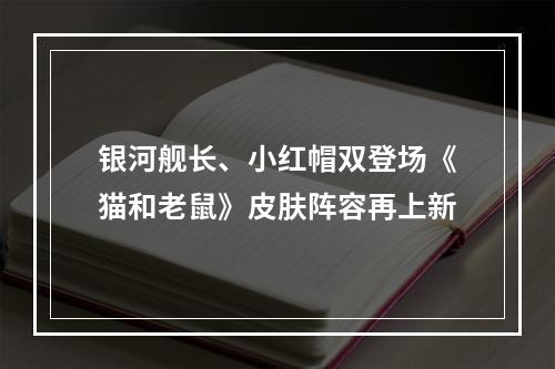 银河舰长、小红帽双登场《猫和老鼠》皮肤阵容再上新