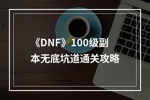 《DNF》100级副本无底坑道通关攻略