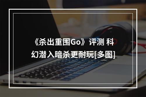 《杀出重围Go》评测 科幻潜入暗杀更耐玩[多图]