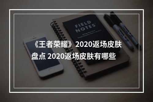 《王者荣耀》2020返场皮肤盘点 2020返场皮肤有哪些