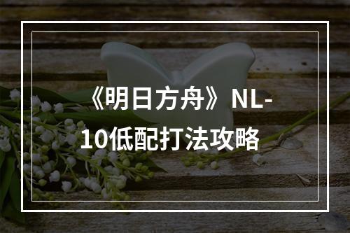 《明日方舟》NL-10低配打法攻略