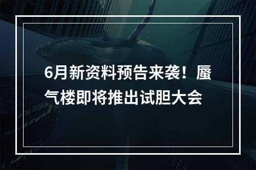 6月新资料预告来袭！蜃气楼即将推出试胆大会