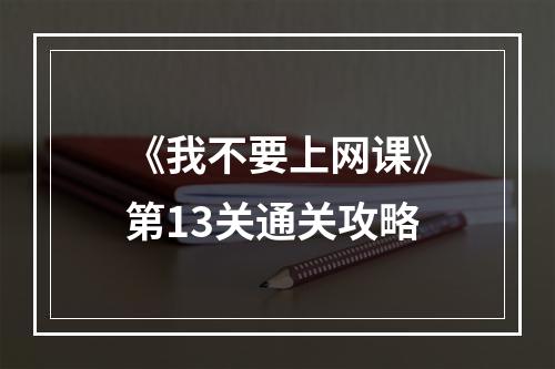 《我不要上网课》第13关通关攻略