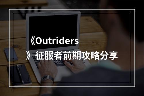 《Outriders》征服者前期攻略分享