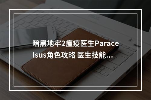 暗黑地牢2瘟疫医生Paracelsus角色攻略 医生技能使用技巧