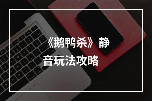 《鹅鸭杀》静音玩法攻略