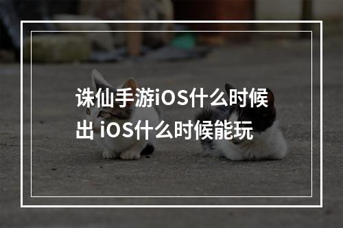 诛仙手游iOS什么时候出 iOS什么时候能玩