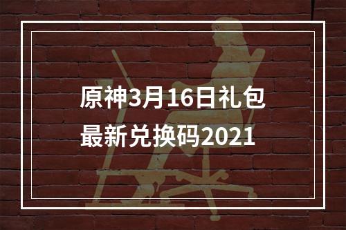 原神3月16日礼包最新兑换码2021