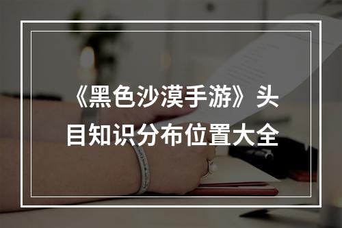 《黑色沙漠手游》头目知识分布位置大全