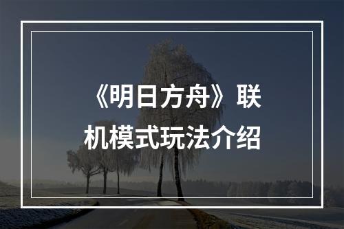 《明日方舟》联机模式玩法介绍